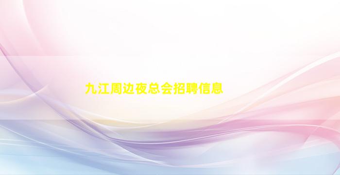 九江周边夜总会招聘信息　　